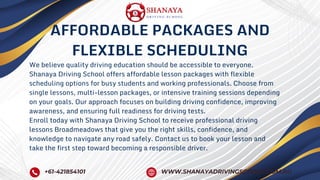 We believe quality driving education should be accessible to everyone.
Shanaya Driving School offers affordable lesson packages with flexible
scheduling options for busy students and working professionals. Choose from
single lessons, multi-lesson packages, or intensive training sessions depending
on your goals. Our approach focuses on building driving confidence, improving
awareness, and ensuring full readiness for driving tests.
Enroll today with Shanaya Driving School to receive professional driving
lessons Broadmeadows that give you the right skills, confidence, and
knowledge to navigate any road safely. Contact us to book your lesson and
take the first step toward becoming a responsible driver.
AFFORDABLE PACKAGES AND
FLEXIBLE SCHEDULING
+61-421854101 WWW.SHANAYADRIVINGSCHOOL.COM.AU
 