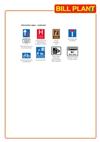 Area in which 
cameras are 
used to enforce 
traffic regulations 
Traffic has priority over 
oncoming vehicles 
No through road 
Hospital ahead with for vehicles 
Accident and 
Emergency facilities 
Tourist 
information 
point 
Recommended route 
for pedal cycles 
Bus lane on road at 
junction ahead 
Information signs - continued 
Home Zone Entry 
 
