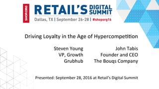 Driving	Loyalty	in	the	Age	of	Hypercompe66on		
John	Tabis	
Founder	and	CEO	
The	Bouqs	Company	
Presented:	September	28,	2016	at	Retail’s	Digital	Summit	
Steven	Young	
VP,	Growth	
Grubhub	
 