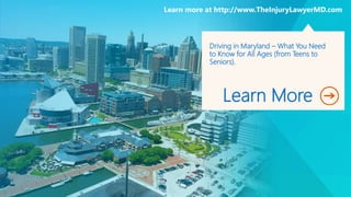 Driving in Maryland – What You Need
to Know for All Ages (from Teens to
Seniors).
Learn More
Learn more at http://www.TheInjuryLawyerMD.com
 