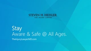 Stay
Aware & Safe @ All Ages.
TheInjuryLawyerMD.com
 