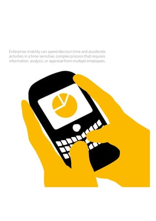 Enterprise mobility can speed decision time and accelerate
activities in a time-sensitive, complex process that requires
information, analysis, or approval from multiple employees.
 