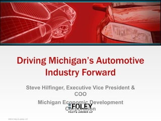 Driving Michigan‟s Automotive
Industry Forward
Steve Hilfinger, Executive Vice President &
COO
Michigan Economic Development
Corporation
©2014 Foley & Lardner LLP

 