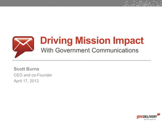 1
Driving Mission Impact
With Government Communications
Scott Burns
CEO and co-Founder
April 17, 2013
 
