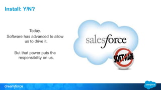 Install: Y/N?
Today.
Software has advanced to allow
us to drive it.
But that power puts the
responsibility on us.
 