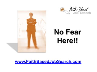 No Fear
                Here!!

www.FaithBasedJobSearch.com
 