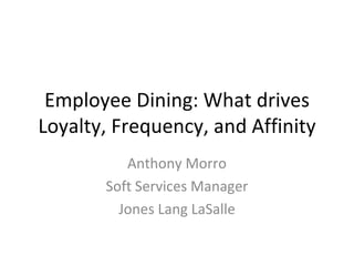Employee Dining: What drives
Loyalty, Frequency, and Affinity
          Anthony Morro
       Soft Services Manager
         Jones Lang LaSalle
 