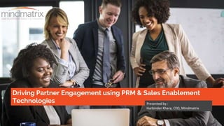 Driving Partner Engagement using PRM & Sales Enablement
Technologies Presented by :
Harbinder Khera, CEO, Mindmatrix
 