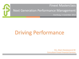 Finext Masterclass 
Next Generation Performance Management 
Voorburg, 5 november 2014 
Driving Performance 
Drs. Alwin Dooijeweerd RC 
Consultant Finext Financial Services 
 