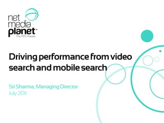 Driving performance from video search and mobile search Sri Sharma, Managing Director July 2011 