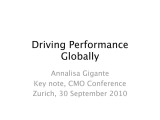 Driving Performance
Globally
Annalisa Gigante
Key note, CMO Conference
Zurich, 30 September 2010
 