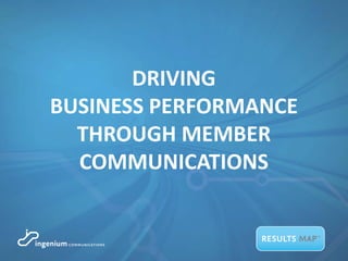 DRIVING
BUSINESS PERFORMANCE
THROUGH MEMBER
COMMUNICATIONS
 