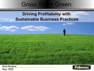 Grass Roots Green: Driving Profitability with  Sustainable Business Practices Brad Barbera May, 2009 