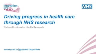 Driving progress in health care
through NHS research
National Institute for Health Research
 
