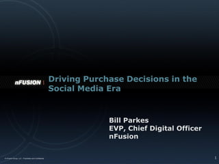 Driving Purchase Decisions in the
Social Media Era


             Bill Parkes
             EVP, Chief Digital Officer
             nFusion


                                          1
 