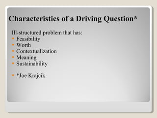 Characteristics of a Driving Question* ,[object Object],[object Object],[object Object],[object Object],[object Object],[object Object],[object Object]