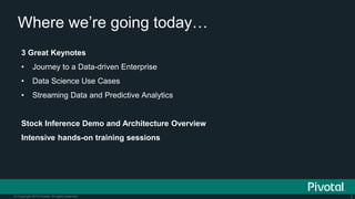 2© Copyright 2015 Pivotal. All rights reserved.
Where we’re going today…
3 Great Keynotes
• Journey to a Data-driven Enter...