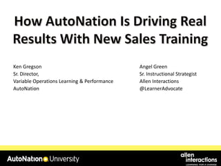 Ken Gregson
Sr. Director,
Variable Operations Learning & Performance
AutoNation

Angel Green
Sr. Instructional Strategist
Allen Interactions
@LearnerAdvocate

 