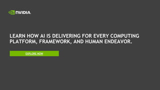LEARN HOW AI IS DELIVERING FOR EVERY COMPUTING
PLATFORM, FRAMEWORK, AND HUMAN ENDEAVOR.
EXPLORE NOW
 