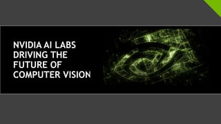 NVIDIA AI LABS
DRIVING THE
FUTURE OF
COMPUTER VISION
 