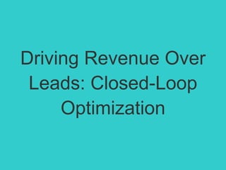 Driving Revenue Over
Leads: Closed-Loop
Optimization
 