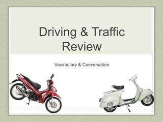 Driving & Traffic
Review
Vocabulary & Conversation
 