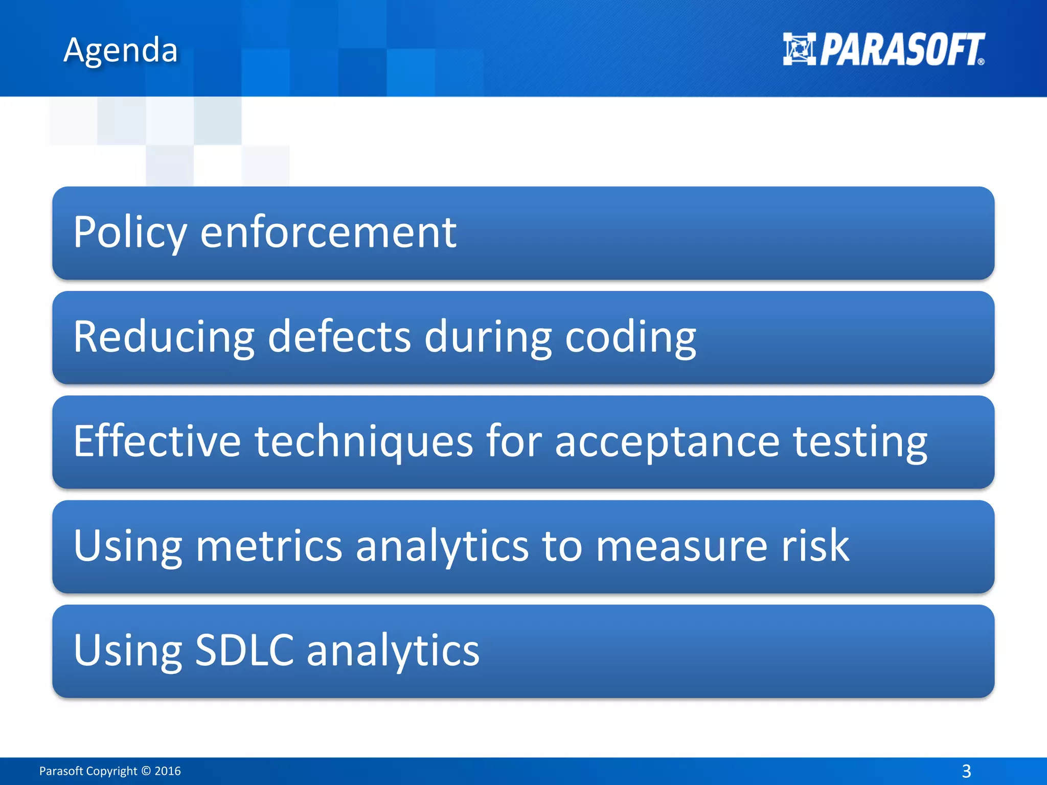 Parasoft Copyright © 2016 33
Agenda
Policy enforcement
Reducing defects during coding
Effective techniques for acceptance testing
Using metrics analytics to measure risk
Using SDLC analytics
 
