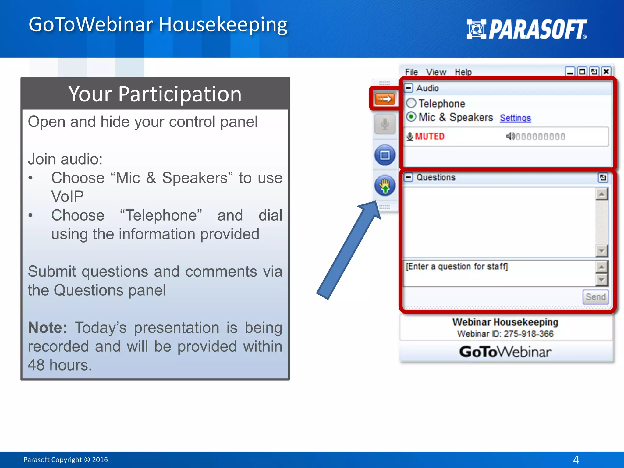 Parasoft Copyright © 2016 44
Open and hide your control panel
Join audio:
• Choose “Mic & Speakers” to use
VoIP
• Choose “Telephone” and dial
using the information provided
Submit questions and comments via
the Questions panel
Note: Today’s presentation is being
recorded and will be provided within
48 hours.
Your Participation
GoToWebinar Housekeeping
 