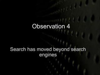 Observation 4 
Search has moved beyond search 
engines 
 