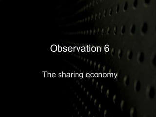 Observation 6 
The sharing economy 
 