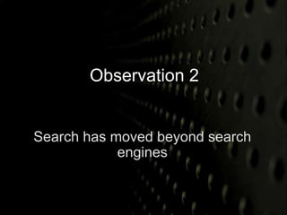 Observation 2 
Search has moved beyond search 
engines 
 