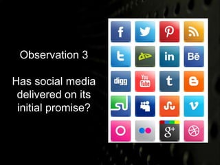Observation 3 
Has social media 
delivered on its 
initial promise? 
 