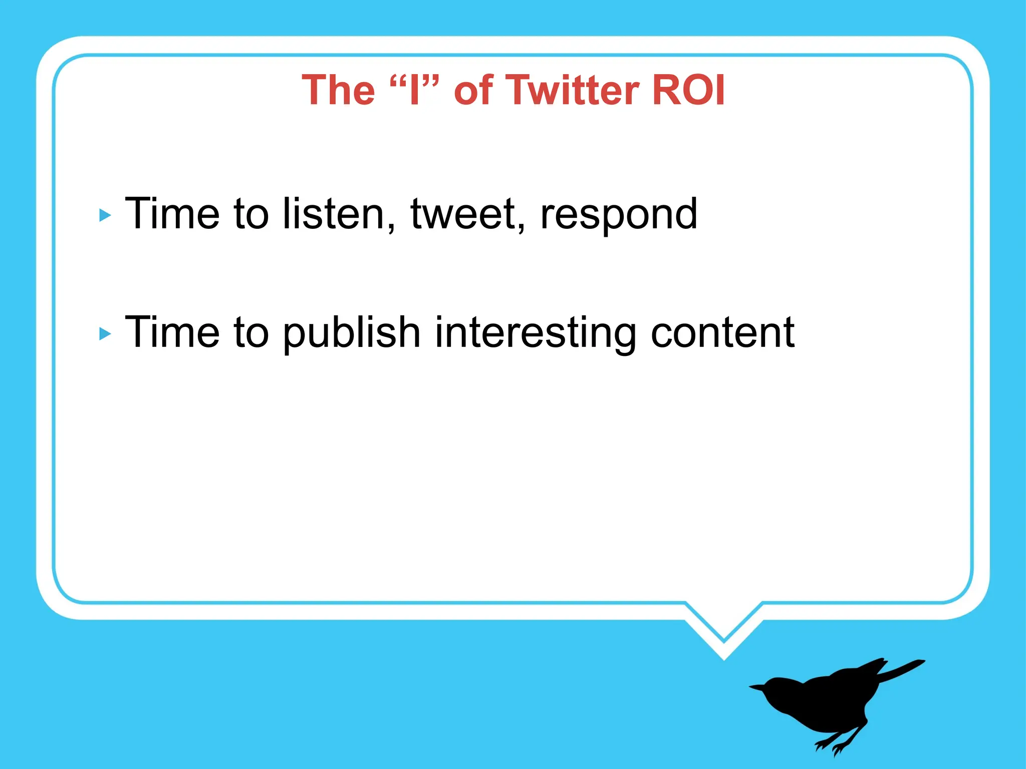 Time to listen, tweet, respond Time to publish interesting content The “I” of Twitter ROI 
