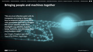 Bringing people and machines together
“We are at an inflection point with AI.
Companies are trying to figure out
how to empower people to do more
with automation and how to navigate
the current volatility in the most
intelligent way possible, to make
better decisions, and ultimately, drive
more business value.”
Dan Wright, President and Chief
Operating Officer, DataRobot
Driving ROI Through AI 33
RESEARCH BACKGROUND | AI COMES OF AGE | DRIVING VALUE FROM DATA | PEOPLE AND MACHINES | WHERE FIRMS ARE INVESTING | THE ROI OF AI | CALLS TO ACTION | SPONSORS/ADVISORS |
ROADMAP TO EXCELLENCE |
EXECUTIVE SUMMARY |
 
