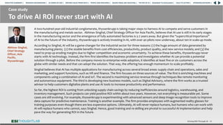 Case study
To drive AI ROI never start with AI
Driving ROI Through AI 58
A two-hundred-year-old industrial conglomerate, thyssenkrupp is taking major steps to harness AI to compete and serve customers in
the manufacturing and metals sector. Abhinav Singhal, Chief Strategy Officer for Asia Pacific, believes that AI use is still in its early stages
in the manufacturing sector and the emergence of fully automated factories is 5-7 years away. But given the “supercritical importance”
of AI to the future of the industry, thyssenkrupp is actively investing in AI, with over 40 pilots now underway, about ten in scale-up mode.
According to Singhal, AI will be a game-changer for the industrial sector for three reasons: (1) the huge amount of data generated by
manufacturing plants; (2) the sizable benefits from cost efficiencies, productivity, product quality, and new service models; and (3) the
need to prop up eroding margins due to higher competition and economic uncertainty. To achieve these benefits, thyssenkrupp never
starts with AI technology. Instead, the firm first identifies the business problem and investigates whether AI can provide a potential
solution through a pilot. Before the company moves to enterprise-wide adoption, it identifies at least five or six customers across the
globe with similar needs and that can adopt the solution. That way, the offering has enough momentum to scale profitably.
Singhal believes that AI has multiple applications for manufacturing across several broad areas: supply chain and operations, sales and
marketing, and support functions, such as HR and finance. The firm focuses on three sources of value. The first is enriching machines and
components using a combination of AI and IoT. The second is maximizing service revenue through techniques like remote monitoring
and autonomous equipment. The third is developing new business models, such as Digital Advisory, where the firm works as a trusted
advisor to help customers digitalize plants and use AI tools to increase productivity and performance.
So far, the highest ROI is coming from unlocking supply chain savings by reducing inefficiencies around logistics, warehousing, and
inventory management. Such projects can yield positive ROI within about two years. However, not everything is measurable yet. Some
cases are still evolving. For example, thyssenkrupp is experimenting with advanced sensors and deep image recognition tools to improve
data capture for predictive maintenance. Training is another example. The firm provides employees with augmented reality glasses for
training purposes even though there are less expensive options. Ultimately, AI will never replace humans, but humans who can work with
AI will replace humans who cannot, says Singhal. Hence, good training and re-skilling are pivotal to successful AI implementation and help
pave the way for generating ROI in the future.
Abhinav Singhal,
Chief Strategy
Officer, Asia
Pacific,
thyssenkrupp
RESEARCH BACKGROUND | AI COMES OF AGE | DRIVING VALUE FROM DATA | PEOPLE AND MACHINES | WHERE FIRMS ARE INVESTING | THE ROI OF AI | CALLS TO ACTION | SPONSORS/ADVISORS |
ROADMAP TO EXCELLENCE |
EXECUTIVE SUMMARY |
 