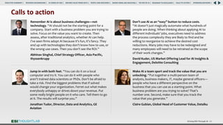 Calls to action
Driving ROI Through AI 63
Don’t use AI as an “easy” button to reduce costs.
“AI doesn’t just magically automate what hundreds of
people are doing. When thinking about applying AI to
different individuals’ jobs, executives need to address
the process complexity they are likely to find and be
willing to reorganize to achieve the desired cost
reductions. Many jobs may have to be redesigned and
many employees will need to be retrained as the scope
of their work changes.”
David Kuder, US Market Offering Lead for AI Insights &
Engagement, Deloitte Consulting
Jump in with both feet. “You can do it on a local
computer and try it. You can do it with people who
aren’t trained data scientists or PhDs. Don’t be afraid to
take a risk. Find the biggest problems that if solved
would change your organization. Ferret out what makes
everybody unhappy or drives down your revenue. Put
some really bright people on it who care. Tell them to go
at it. The results will surprise you.”
Jonathan Tudor, Director, Data and Analytics, GE
Aviation
Make AI a team sport and track the value that you are
unlocking. “Put together a multi-person team of
analysts, business makers, IT, maybe general officers—
people who have a different perspective on the
business that you can use as a starting point. What
business problem are you trying to solve? That’s
number one. Second, make sure that you track the
value that you generate.”
Claire Gubian, Global Head of Customer Value, Dataiku
Remember AI is about business challenges—not
technology. “AI should not be the starting point for a
company. Start with a business problem you are trying to
solve. Focus on the value you want to create. Then
assess, after traditional analytics, whether AI can help.
I’ve seen firms adopt AI because it’s fun, it’s fancy. They
end up with technologies they don’t know how to use, or
the wrong use cases. Then you don’t see the ROI.”
Abhinav Singhal, Chief Strategy Officer, Asia Pacific,
thyssenkrupp
RESEARCH BACKGROUND | AI COMES OF AGE | DRIVING VALUE FROM DATA | PEOPLE AND MACHINES | WHERE FIRMS ARE INVESTING | THE ROI OF AI | CALLS TO ACTION | SPONSORS/ADVISORS |
ROADMAP TO EXCELLENCE |
EXECUTIVE SUMMARY |
 