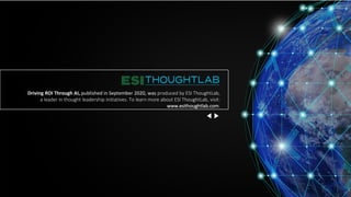 Driving ROI Through AI, published in September 2020, was produced by ESI ThoughtLab,
a leader in thought leadership initiatives. To learn more about ESI ThoughtLab, visit:
www.esithoughtlab.com.
 