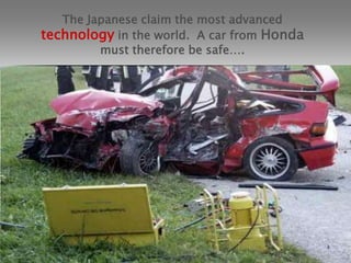 The Japanese claim the most advanced technology in the world.  A car from Hondamust therefore be safe….