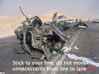 Stick to your line, do not move unnecessarily from line to lane
