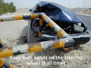 Keep both hands on the steering wheel at all times