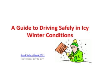 A Guide to Driving Safely in Icy
      Winter Conditions


   Road Safety Week 2011
    November 21st to 27th
 
