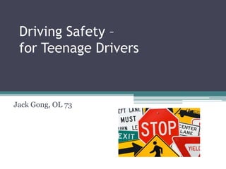 Driving Safety –
for Teenage Drivers
Jack Gong, OL 73
 