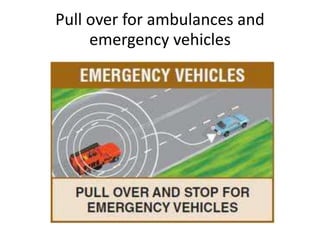 Pull over for ambulances and
emergency vehicles
 