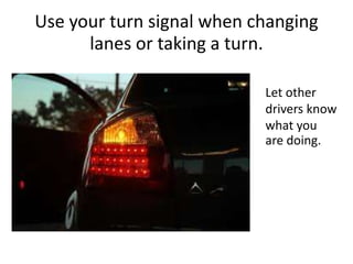 Use your turn signal when changing
lanes or taking a turn.
Let other
drivers know
what you
are doing.
 