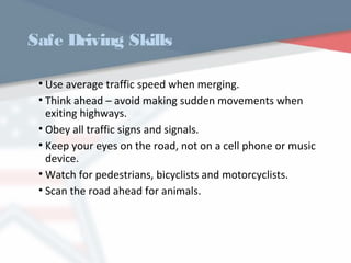 Safe Driving Skills
• Use average traffic speed when merging.
• Think ahead – avoid making sudden movements when
exiting highways.
• Obey all traffic signs and signals.
• Keep your eyes on the road, not on a cell phone or music
device.
• Watch for pedestrians, bicyclists and motorcyclists.
• Scan the road ahead for animals.
WWW.USQC.US
 