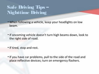 Safe Driving Tips –
Nighttime Driving
• When following a vehicle, keep your headlights on low
beam.
• If oncoming vehicle doesn’t turn high beams down, look to
the right side of road.
• If tired, stop and rest.
• If you have car problems, pull to the side of the road and
place reflective devices; turn on emergency flashers.
WWW.USQC.US
 