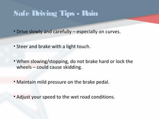 Safe Driving Tips - Rain
• Drive slowly and carefully – especially on curves.
• Steer and brake with a light touch.
• When slowing/stopping, do not brake hard or lock the
wheels – could cause skidding.
• Maintain mild pressure on the brake pedal.
• Adjust your speed to the wet road conditions.
WWW.USQC.US
 