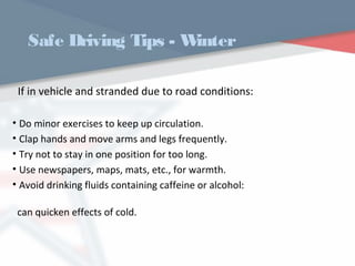 Safe Driving Tips - Winter
If in vehicle and stranded due to road conditions:
• Do minor exercises to keep up circulation.
• Clap hands and move arms and legs frequently.
• Try not to stay in one position for too long.
• Use newspapers, maps, mats, etc., for warmth.
• Avoid drinking fluids containing caffeine or alcohol:
can quicken effects of cold.
WWW.USQC.US
 
