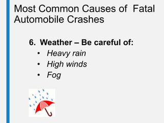 Most Common Causes of Fatal
Automobile Crashes
6. Weather – Be careful of:
• Heavy rain
• High winds
• Fog
 