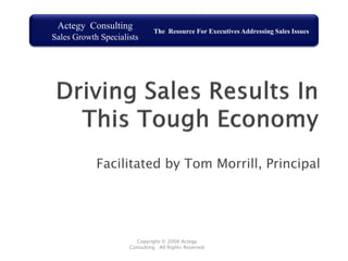 Actegy Consulting            The Resource For Executives Addressing Sales Issues
Sales Growth Specialists




            Facilitated by Tom Morrill, Principal




                       Copyright © 2008 Actegy
                     Consulting All Rights Reserved
                                                                                    1
 